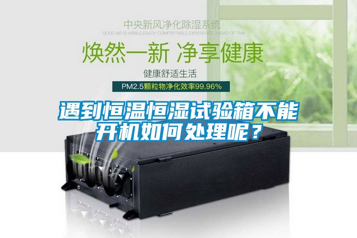 遇到恒溫恒濕試驗(yàn)箱不能開機(jī)如何處理呢？