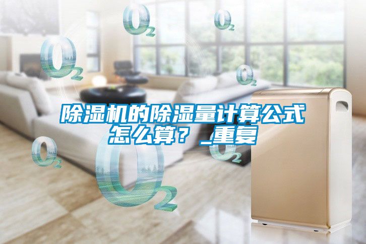 除濕機(jī)的除濕量計(jì)算公式怎么算？_重復(fù)