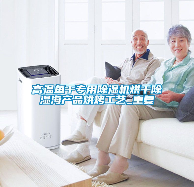 高溫魚干專用除濕機烘干除濕海產品烘烤工藝_重復