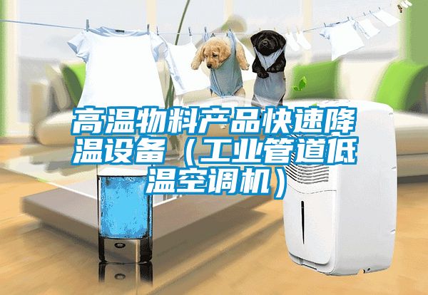 高溫物料產(chǎn)品快速降溫設(shè)備（工業(yè)管道低溫空調(diào)機(jī)）