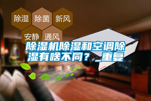 除濕機(jī)除濕和空調(diào)除濕有啥不同？_重復(fù)