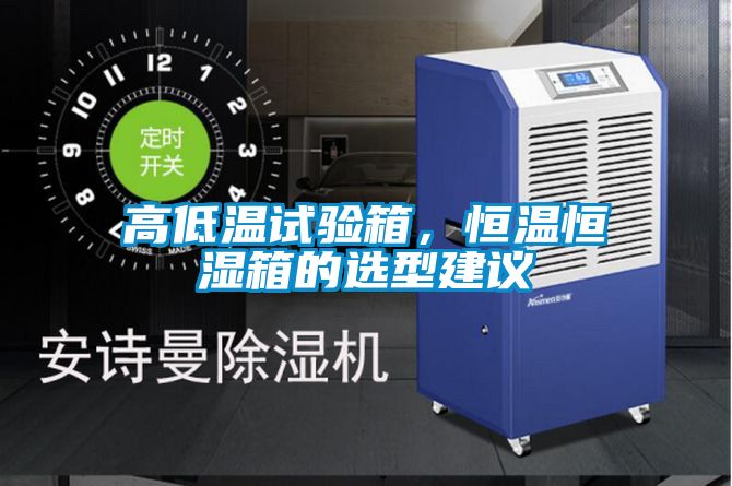 高低溫試驗(yàn)箱，恒溫恒濕箱的選型建議