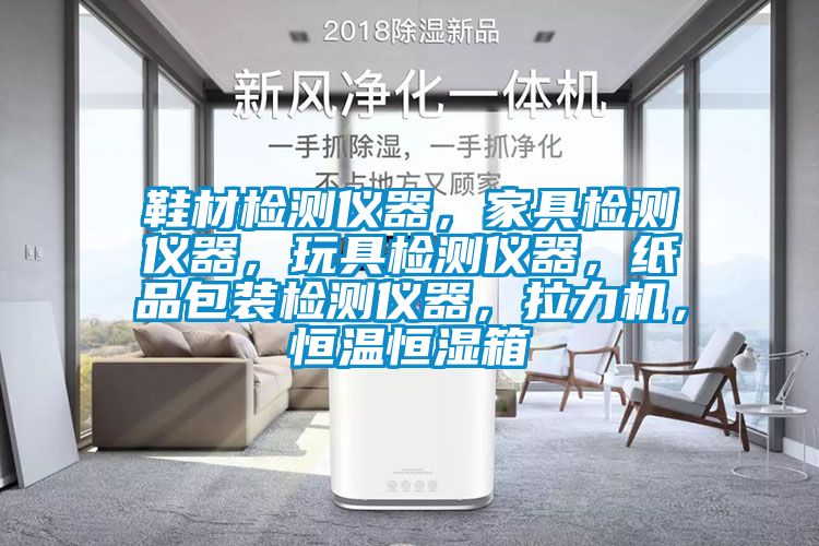 鞋材檢測(cè)儀器，家具檢測(cè)儀器，玩具檢測(cè)儀器，紙品包裝檢測(cè)儀器，拉力機(jī)，恒溫恒濕箱