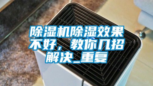 除濕機(jī)除濕效果不好，教你幾招解決_重復(fù)