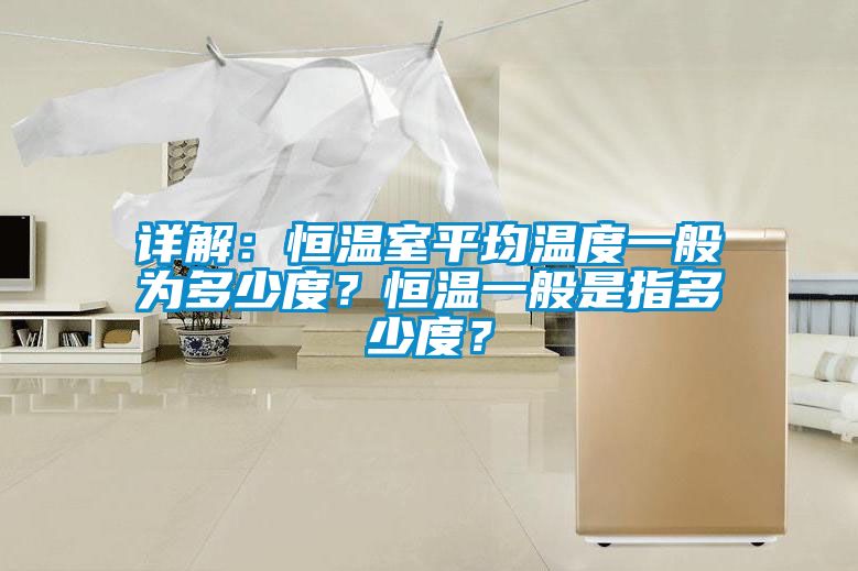 詳解：恒溫室平均溫度一般為多少度？恒溫一般是指多少度？