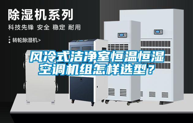 風冷式潔凈室恒溫恒濕空調機組怎樣選型？