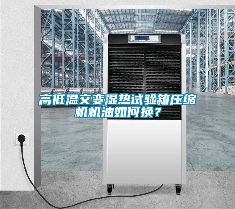 高低溫交變濕熱試驗箱壓縮機機油如何換？