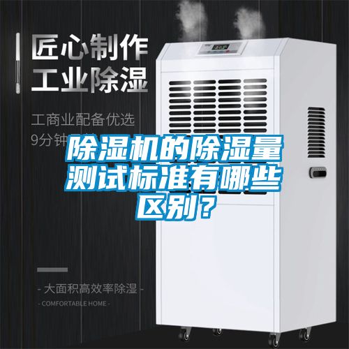 除濕機(jī)的除濕量測(cè)試標(biāo)準(zhǔn)有哪些區(qū)別？