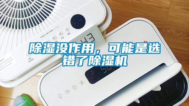 除濕沒(méi)作用，可能是選錯(cuò)了除濕機(jī)