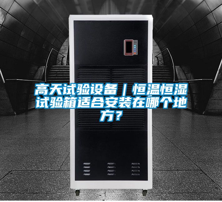高天試驗(yàn)設(shè)備｜恒溫恒濕試驗(yàn)箱適合安裝在哪個(gè)地方？