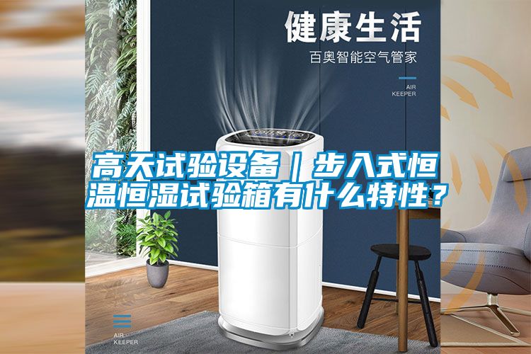 高天試驗(yàn)設(shè)備｜步入式恒溫恒濕試驗(yàn)箱有什么特性？